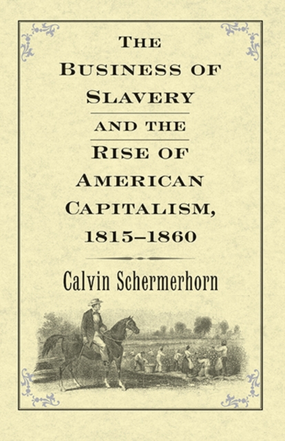 The Business of Slavery and the Rise of American Capitalism, 1815-1860, Hardback Book
