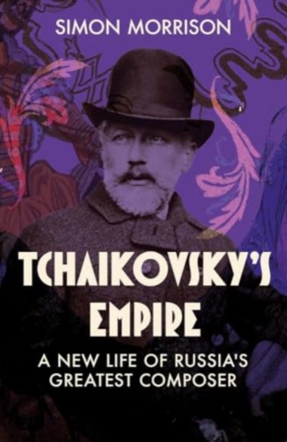 Tchaikovsky's Empire : A New Life of Russia's Greatest Composer, Hardback Book