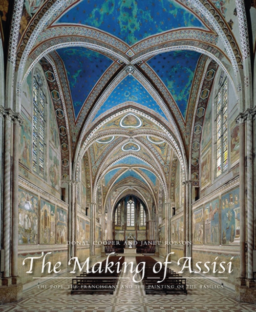 The Making of Assisi : The Pope, the Franciscans, and the Painting of the Basilica, Hardback Book