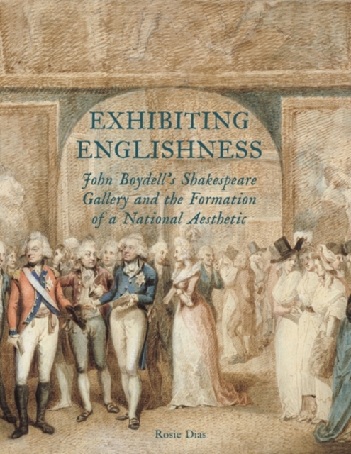 Exhibiting Englishness : John Boydell's Shakespeare Gallery and the Formation of a National Aesthetic, Hardback Book