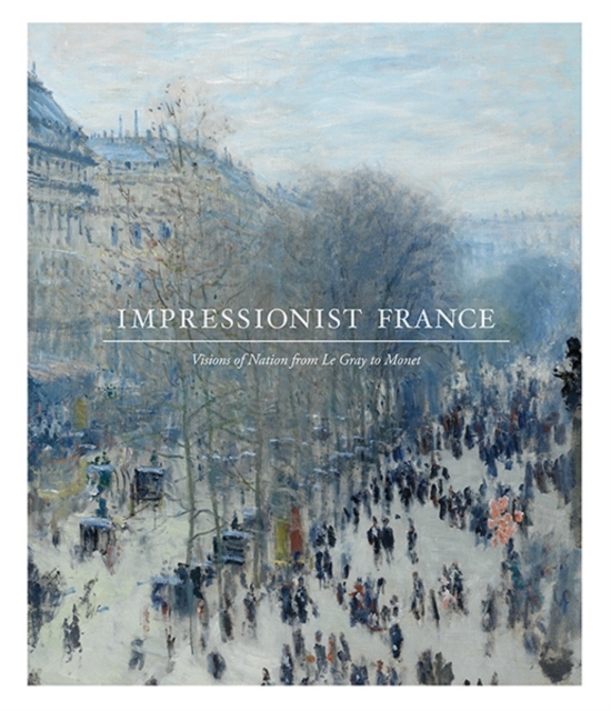 Impressionist France : Visions of Nation from Le Gray to Monet, Paperback / softback Book