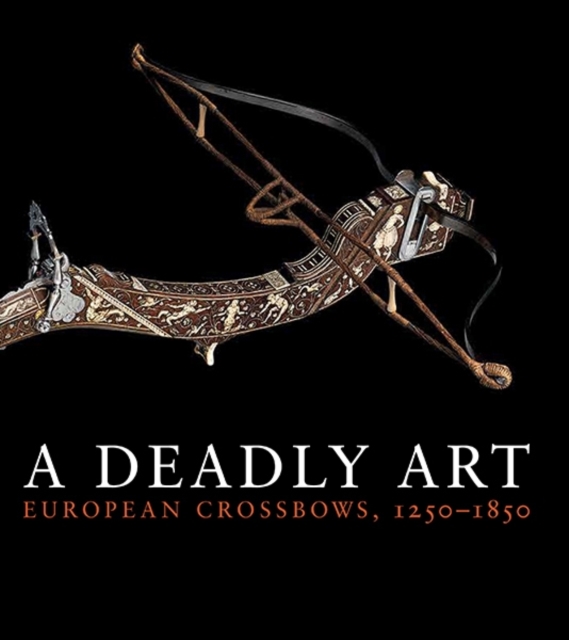 A Deadly Art : European Crossbows, 1250?1850, Paperback / softback Book