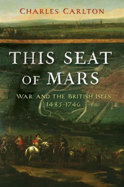 This Seat of Mars : War and the British Isles, 1485-1746, Paperback / softback Book