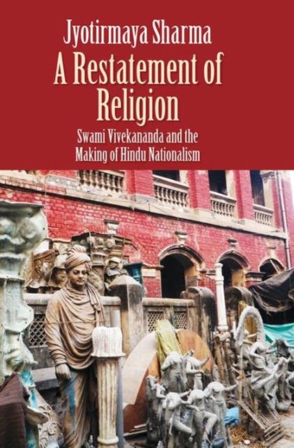 A Restatement of Religion : Swami Vivekananda and the Making of Hindu Nationalism, Hardback Book