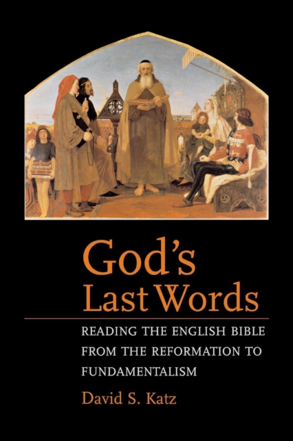 God's Last Words : Reading the English Bible from the Reformation to Fundamentalism, Paperback / softback Book
