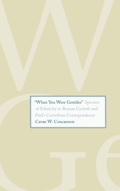 "When You Were Gentiles" : Specters of Ethnicity in Roman Corinth and Paul's Corinthian Correspondence, Hardback Book