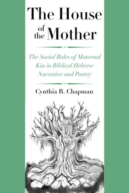 The House of the Mother : The Social Roles of Maternal Kin in Biblical Hebrew Narrative and Poetry, Hardback Book