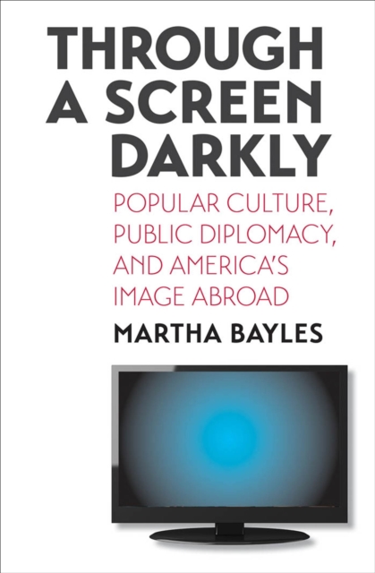 Through a Screen Darkly : Popular Culture, Public Diplomacy, and America's Image Abroad, EPUB eBook