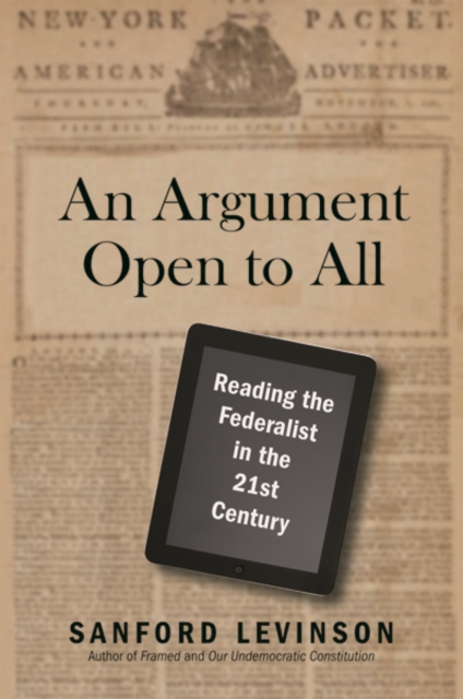 An Argument Open to All : Reading "The Federalist" in the 21st Century, Hardback Book