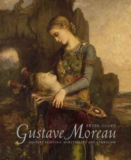 Gustave Moreau : History Painting, Spirituality, and Symbolism, Hardback Book