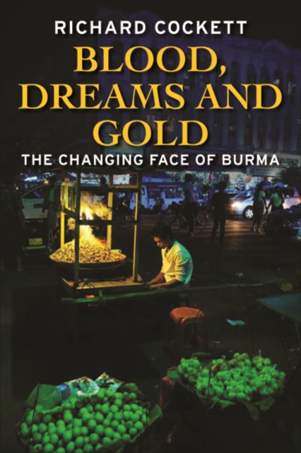 Blood, Dreams and Gold : The Changing Face of Burma, Hardback Book