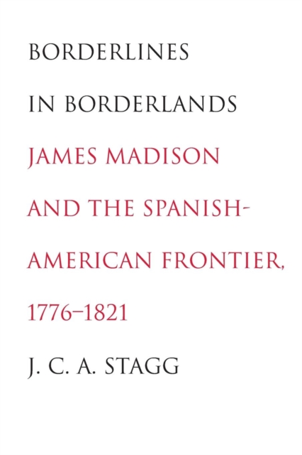 Borderlines in Borderlands : James Madison and the Spanish-American Frontier, 1776-1821, Paperback / softback Book