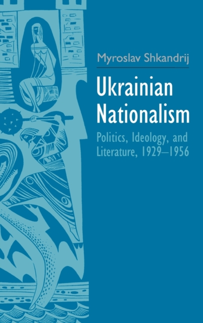 Ukrainian Nationalism : Politics, Ideology, and Literature, 1929-1956, Hardback Book