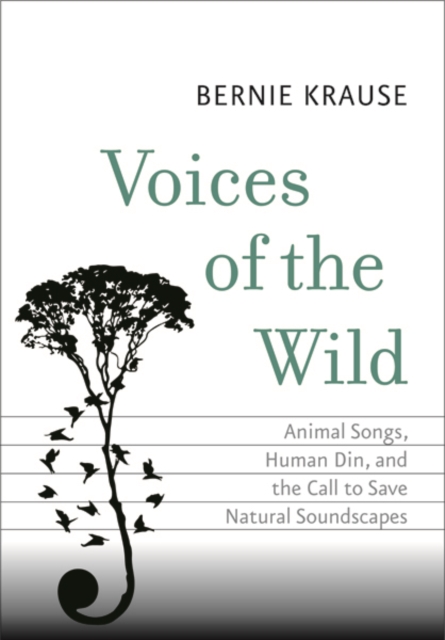 Voices of the Wild : Animal Songs, Human Din, and the Call to Save Natural Soundscapes, Hardback Book
