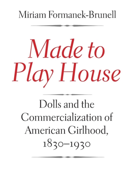 Made to Play House : Dolls and the Commercialization of American Girlhood, 1830-1930, Paperback / softback Book