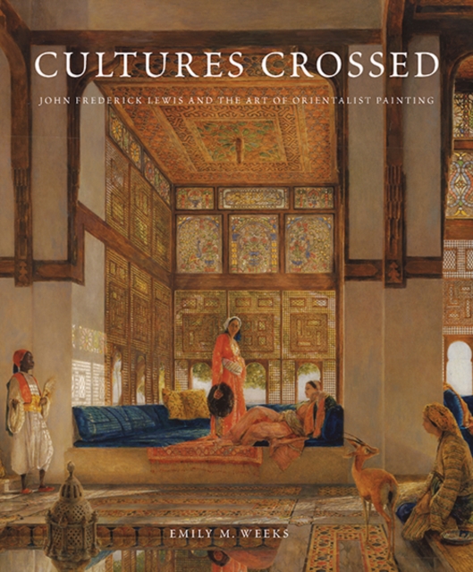 Cultures Crossed : John Frederick Lewis and the Art of Orientalism, Hardback Book