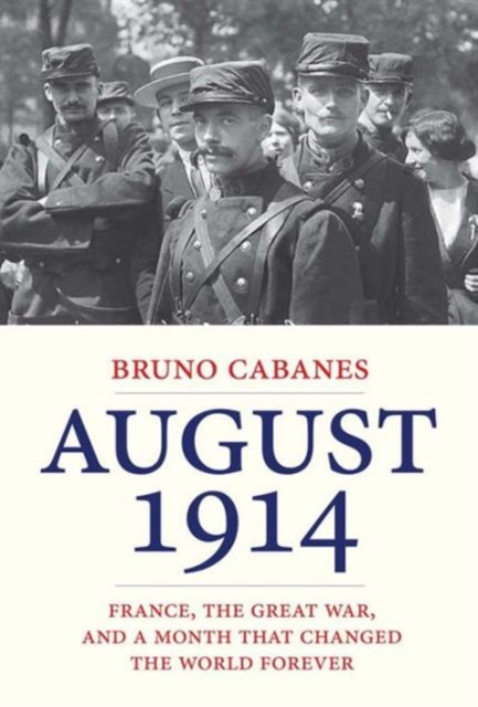 August 1914 : France, the Great War, and a Month That Changed the World Forever, Hardback Book