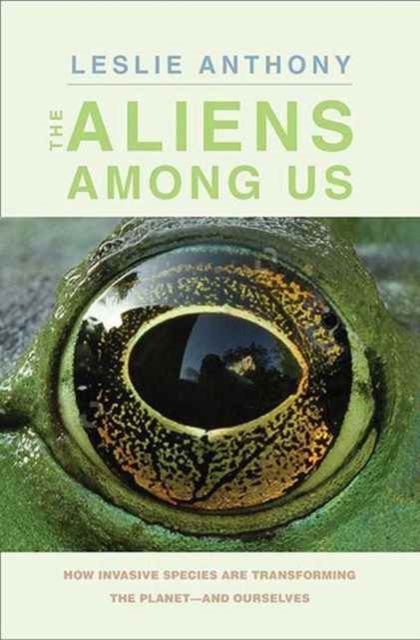 The Aliens Among Us : How Invasive Species Are Transforming the Planet-and Ourselves, Hardback Book