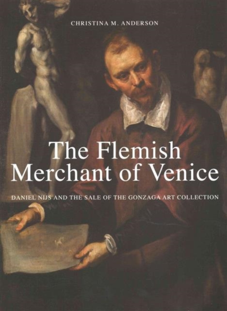 The Flemish Merchant of Venice : Daniel Nijs and the Sale of the Gonzaga Art Collection, Hardback Book