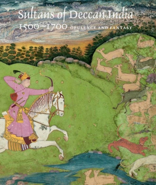 Sultans of Deccan India, 1500-1700 : Opulence and Fantasy, Hardback Book