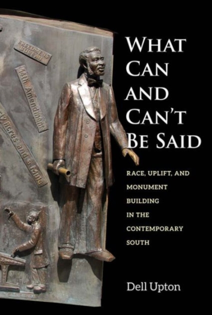 What Can and Can't Be Said : Race, Uplift, and Monument Building in the Contemporary South, Hardback Book