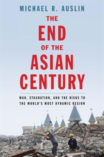 The End of the Asian Century : War, Stagnation, and the Risks to the World's Most Dynamic Region, Hardback Book