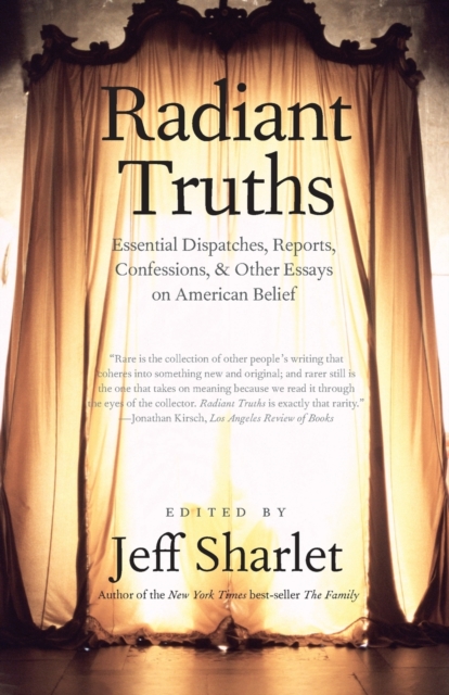 Radiant Truths : Essential Dispatches, Reports, Confessions, and Other Essays on American Belief, Paperback / softback Book
