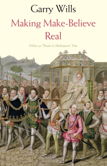 Making Make-Believe Real : Politics as Theater in Shakespeare's Time, Paperback / softback Book