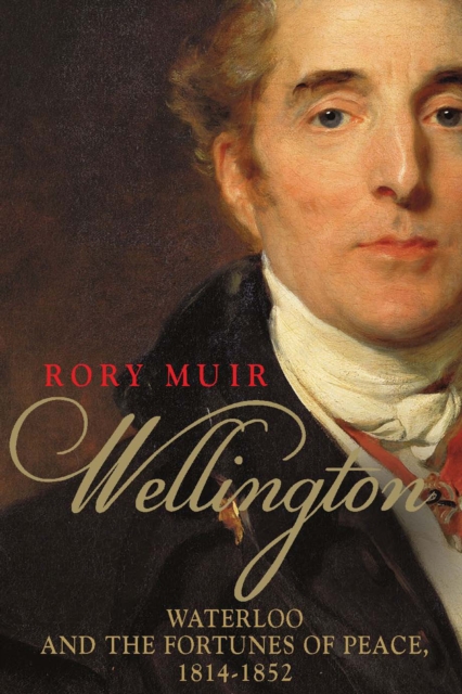 Wellington: Waterloo and the Fortunes of Peace 1814-1852, EPUB eBook