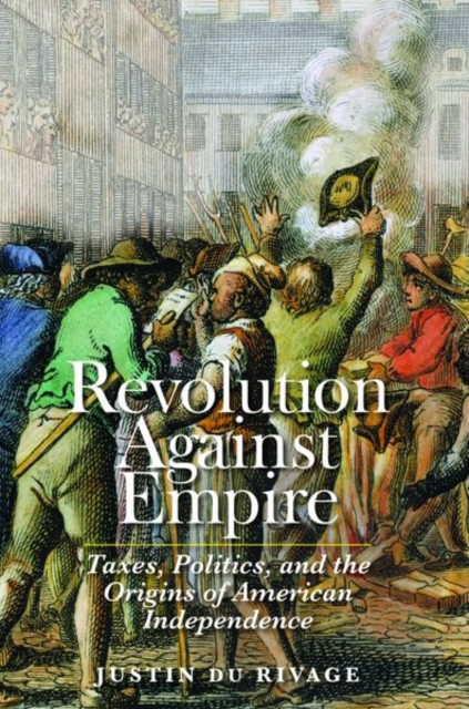 Revolution Against Empire : Taxes, Politics, and the Origins of American Independence, Hardback Book
