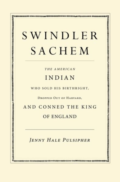 Swindler Sachem : The American Indian Who Sold His Birthright, Dropped Out of Harvard, and Conned the King of England, Hardback Book