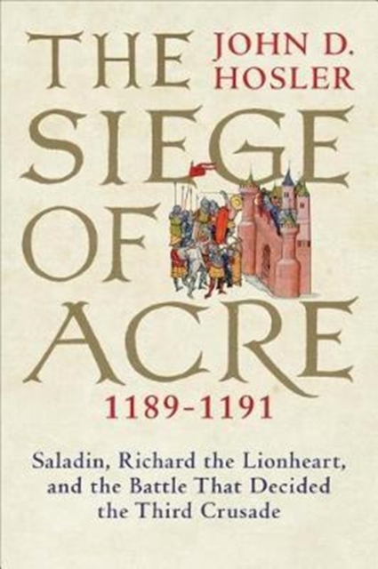 The Siege of Acre, 1189-1191 : Saladin, Richard the Lionheart, and the Battle That Decided the Third Crusade, Hardback Book
