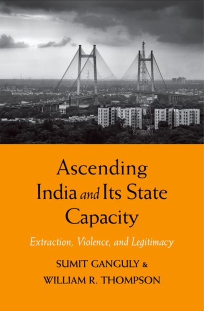 Ascending India and Its State Capacity : Extraction, Violence, and Legitimacy, Hardback Book