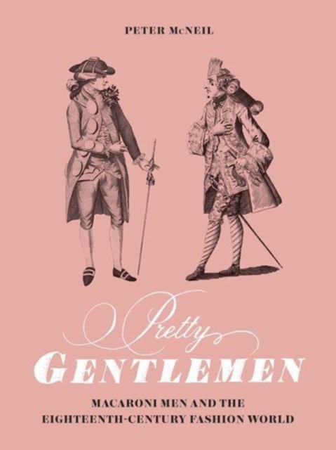 Pretty Gentlemen : Macaroni Men and the Eighteenth-Century Fashion World, Hardback Book