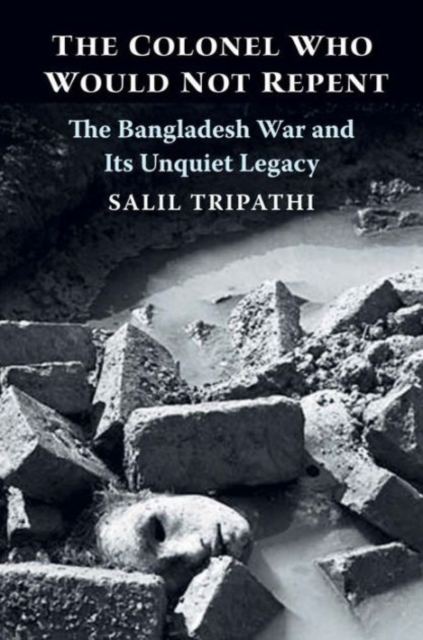 The Colonel Who Would Not Repent : The Bangladesh War and Its Unquiet Legacy, Hardback Book