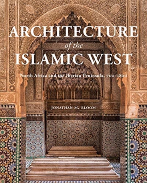 Architecture of the Islamic West : North Africa and the Iberian  Peninsula, 700–1800, Hardback Book