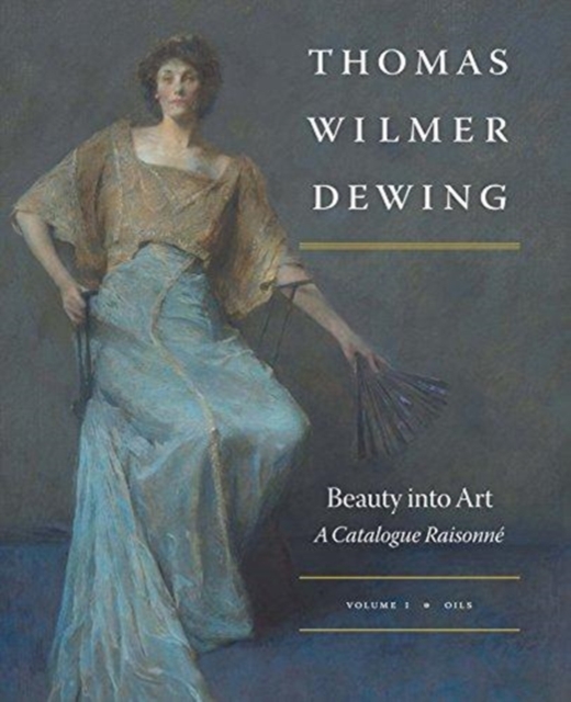 Thomas Wilmer Dewing: Beauty into Art : A Catalogue Raisonne, Hardback Book