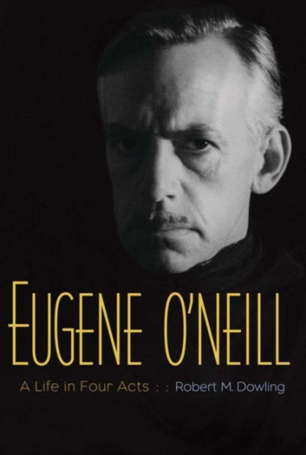 Eugene O'Neill : A Life in Four Acts, Paperback / softback Book