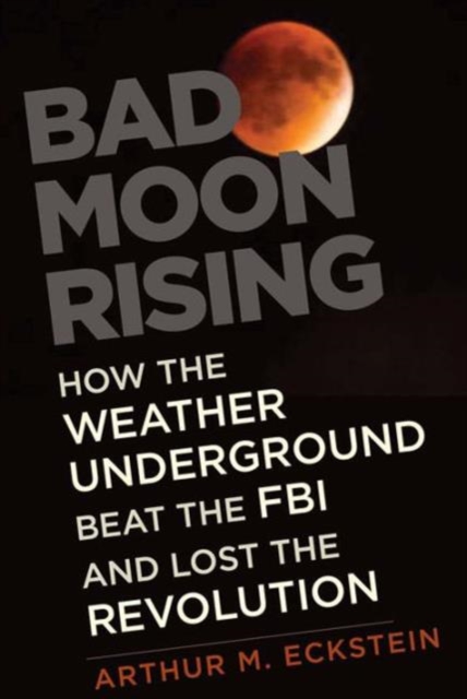 Bad Moon Rising : How the Weather Underground Beat the FBI and Lost the Revolution, Hardback Book