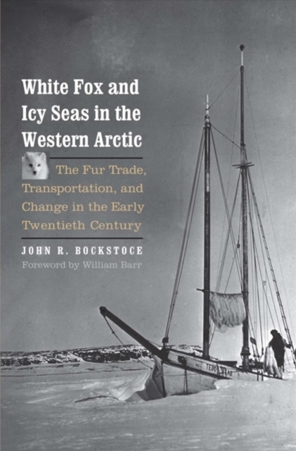 White Fox and Icy Seas in the Western Arctic : The Fur Trade, Transportation, and Change in the Early Twentieth Century, Hardback Book