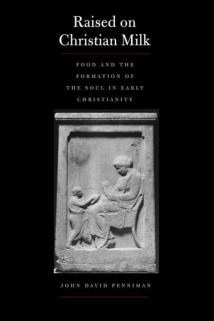Raised on Christian Milk : Food and the Formation of the Soul in Early Christianity, Hardback Book