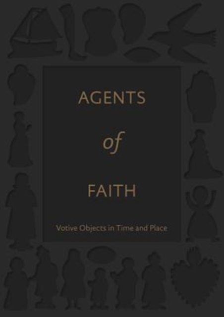 Agents of Faith : Votive Objects in Time and Place, Hardback Book