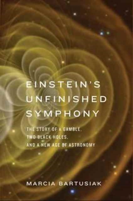 Einstein's Unfinished Symphony : The Story of a Gamble, Two Black Holes, and a New Age of Astronomy, Paperback / softback Book
