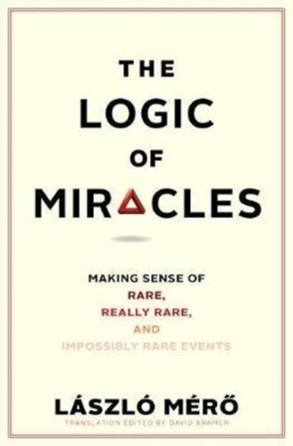 The Logic of Miracles : Making Sense of Rare, Really Rare, and Impossibly Rare Events, Hardback Book
