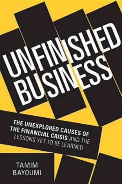 Unfinished Business : The Unexplored Causes of the Financial Crisis and the Lessons Yet to be Learned, Hardback Book