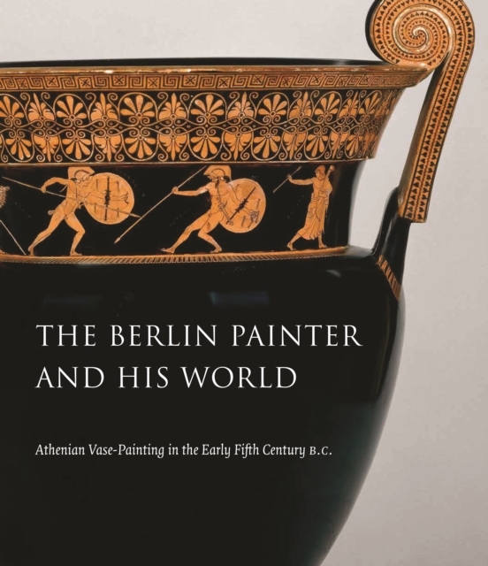 The Berlin Painter and His World : Athenian Vase-Painting in the Early Fifth Century B.C., Hardback Book