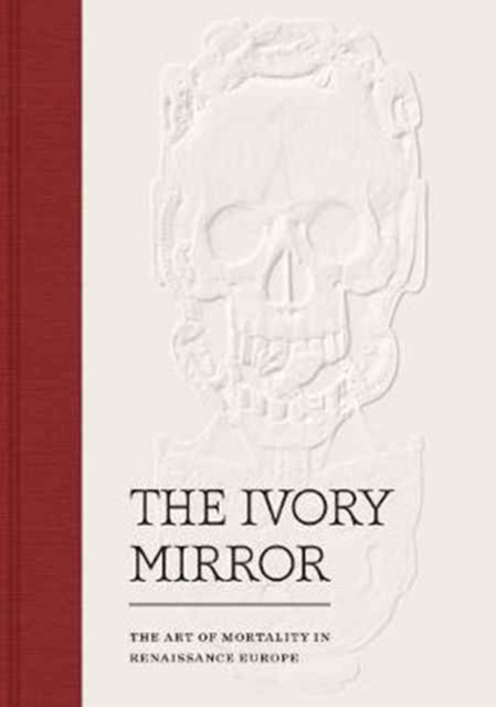 The Ivory Mirror : The Art of Mortality in Renaissance Europe, Hardback Book