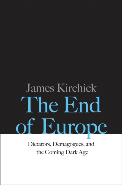 The End of Europe : Dictators, Demagogues, and the Coming Dark Age, EPUB eBook