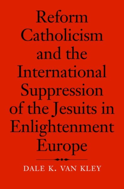 Reform Catholicism and the International Suppression of the Jesuits in Enlightenment Europe, Hardback Book