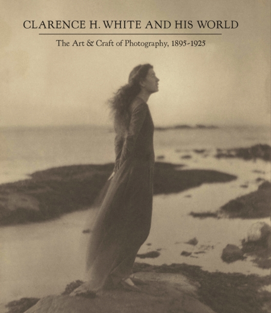 Clarence H. White and His World : The Art and Craft of Photography, 1895-1925, Hardback Book